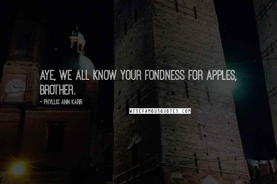 Phyllis Ann Karr Quotes: Aye, we all know your fondness for apples, brother.