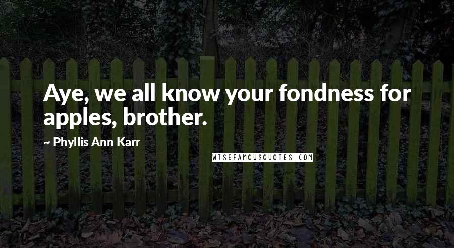 Phyllis Ann Karr Quotes: Aye, we all know your fondness for apples, brother.