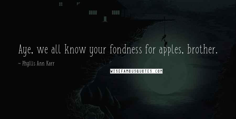 Phyllis Ann Karr Quotes: Aye, we all know your fondness for apples, brother.