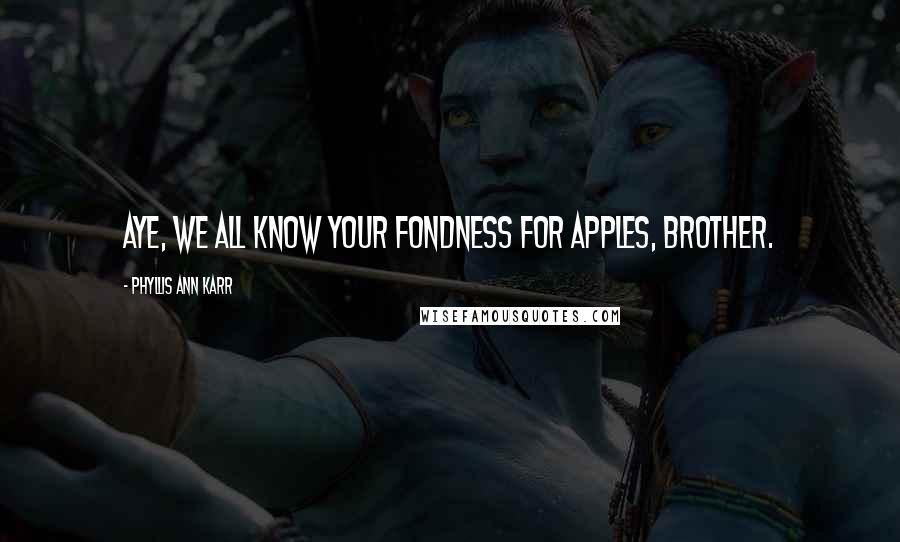 Phyllis Ann Karr Quotes: Aye, we all know your fondness for apples, brother.