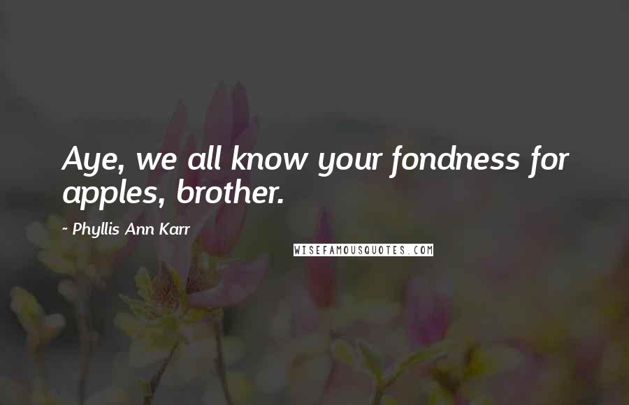 Phyllis Ann Karr Quotes: Aye, we all know your fondness for apples, brother.