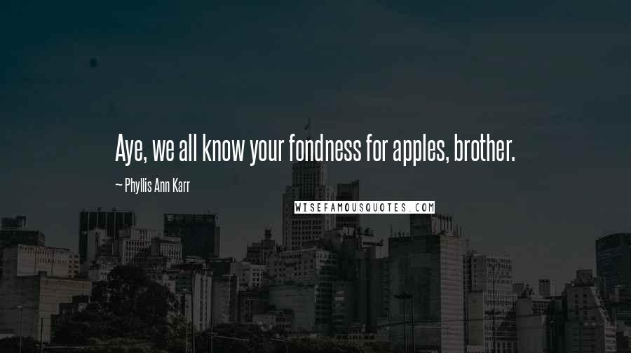 Phyllis Ann Karr Quotes: Aye, we all know your fondness for apples, brother.