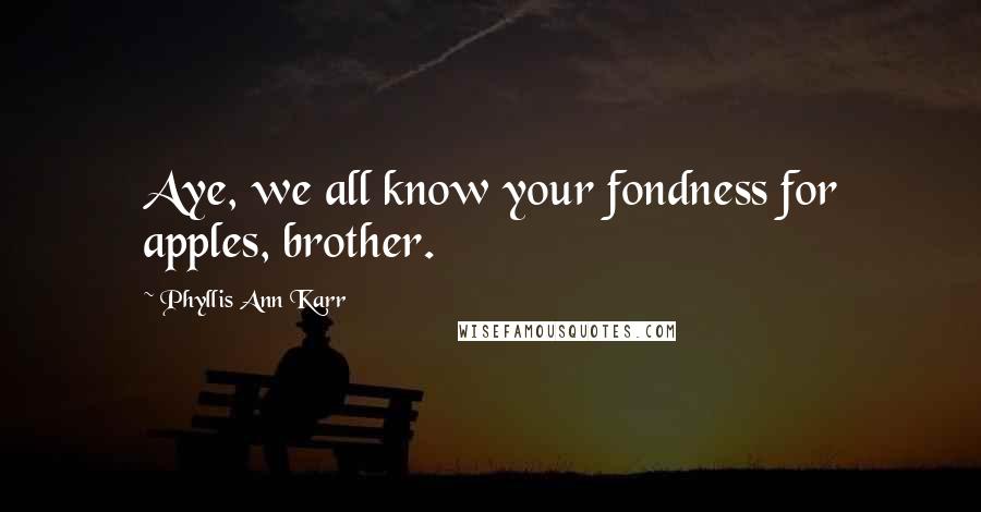 Phyllis Ann Karr Quotes: Aye, we all know your fondness for apples, brother.