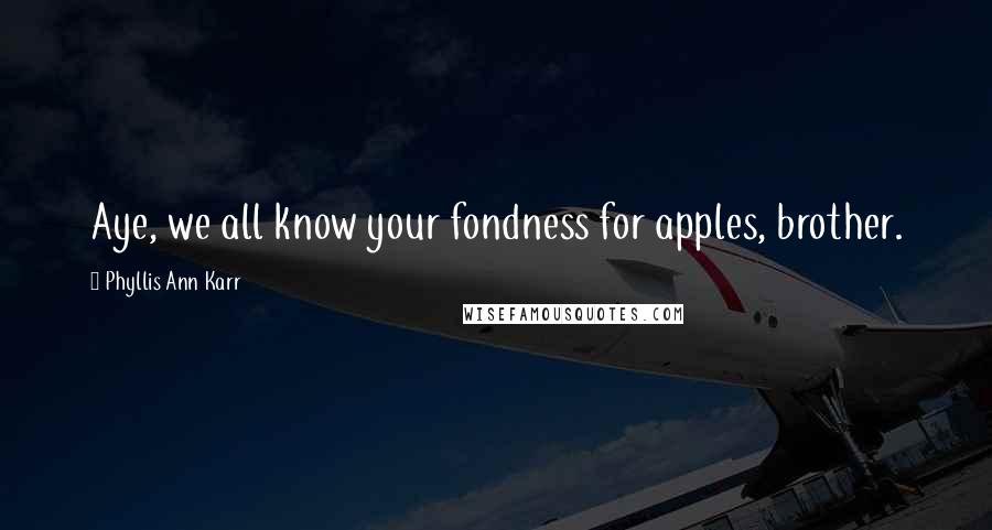 Phyllis Ann Karr Quotes: Aye, we all know your fondness for apples, brother.