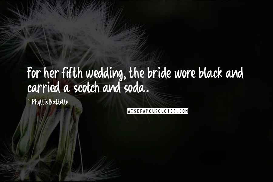 Phyllis Battelle Quotes: For her fifth wedding, the bride wore black and carried a scotch and soda.