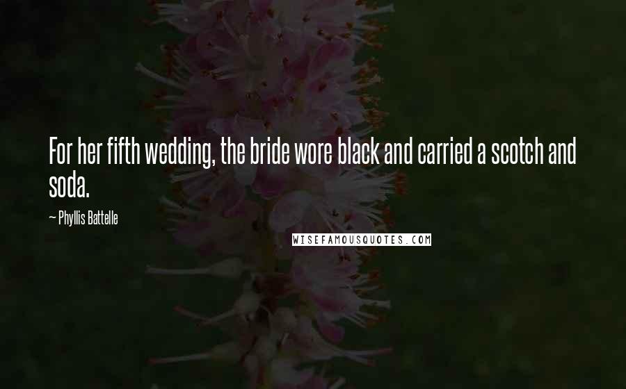 Phyllis Battelle Quotes: For her fifth wedding, the bride wore black and carried a scotch and soda.