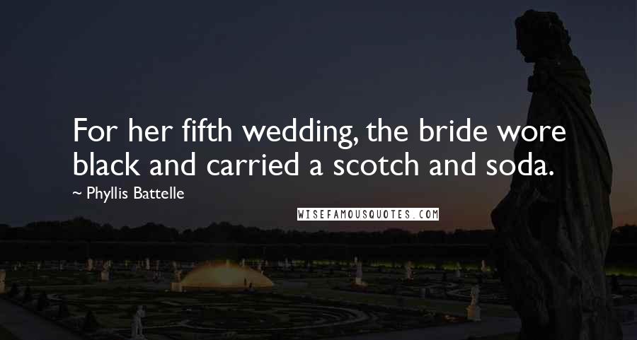 Phyllis Battelle Quotes: For her fifth wedding, the bride wore black and carried a scotch and soda.
