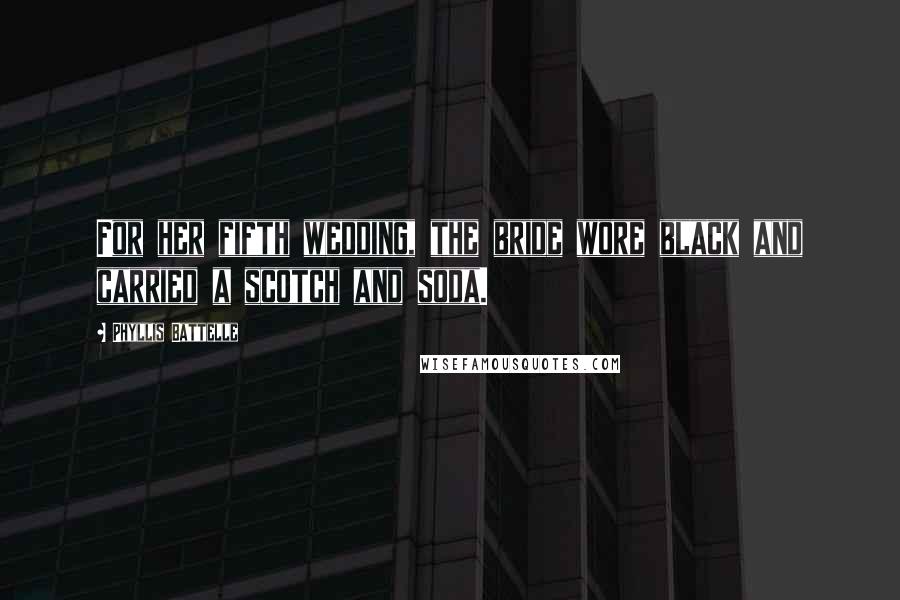 Phyllis Battelle Quotes: For her fifth wedding, the bride wore black and carried a scotch and soda.