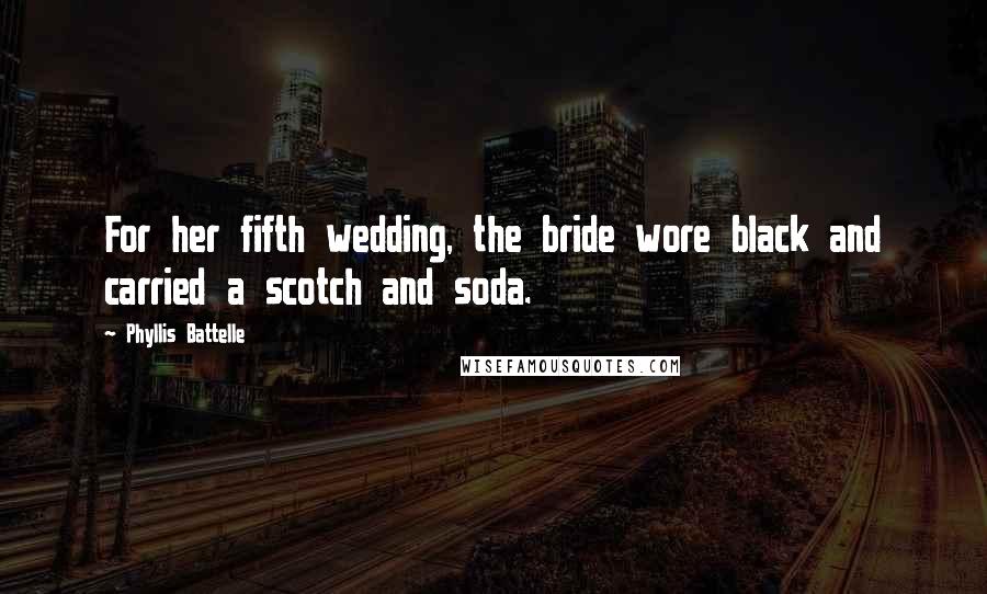 Phyllis Battelle Quotes: For her fifth wedding, the bride wore black and carried a scotch and soda.