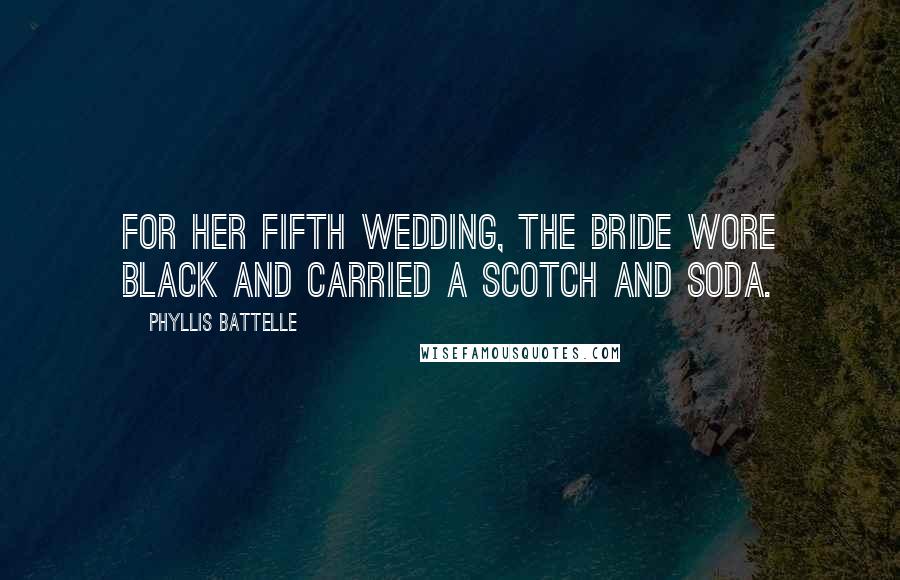 Phyllis Battelle Quotes: For her fifth wedding, the bride wore black and carried a scotch and soda.