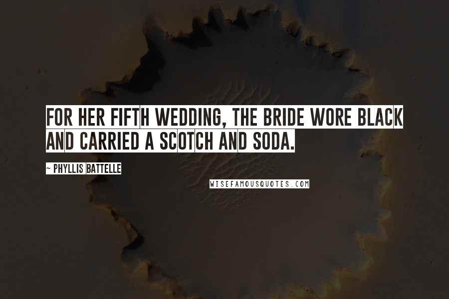 Phyllis Battelle Quotes: For her fifth wedding, the bride wore black and carried a scotch and soda.