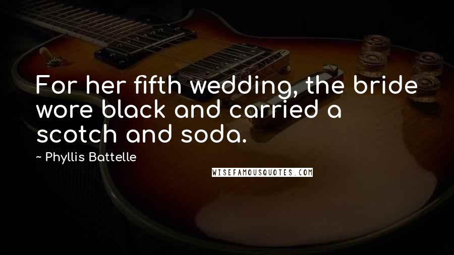 Phyllis Battelle Quotes: For her fifth wedding, the bride wore black and carried a scotch and soda.