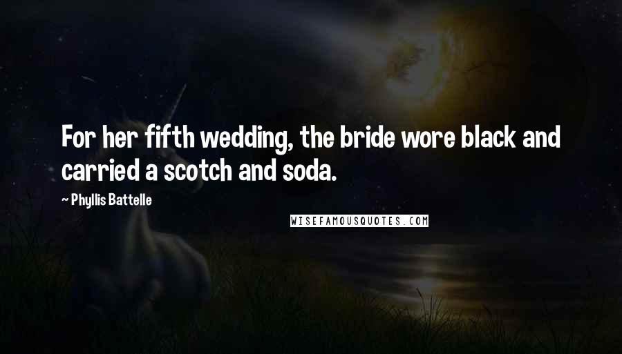 Phyllis Battelle Quotes: For her fifth wedding, the bride wore black and carried a scotch and soda.