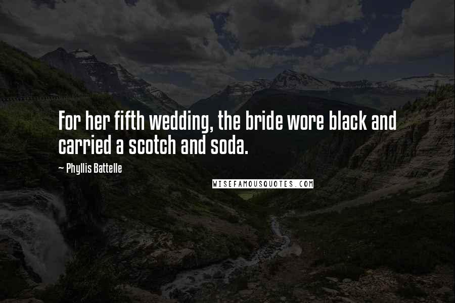 Phyllis Battelle Quotes: For her fifth wedding, the bride wore black and carried a scotch and soda.