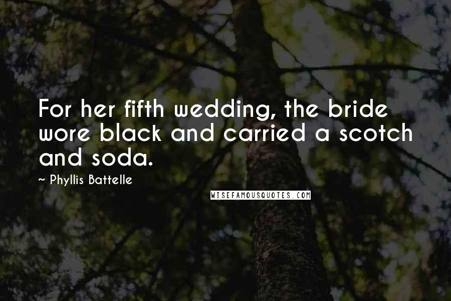 Phyllis Battelle Quotes: For her fifth wedding, the bride wore black and carried a scotch and soda.