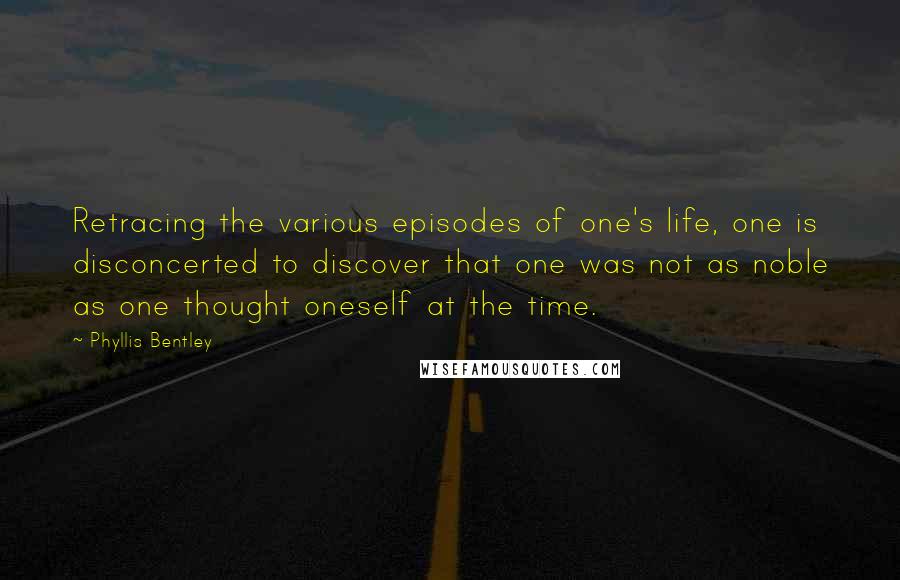 Phyllis Bentley Quotes: Retracing the various episodes of one's life, one is disconcerted to discover that one was not as noble as one thought oneself at the time.