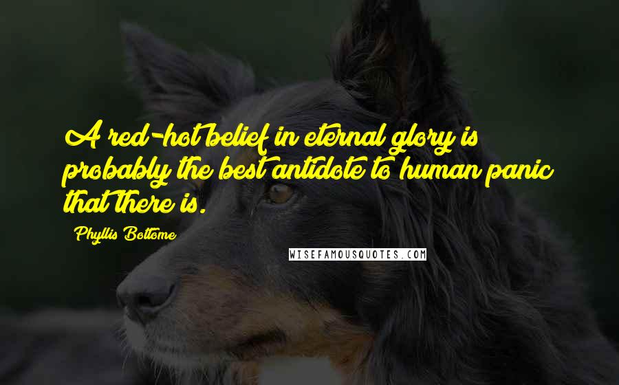 Phyllis Bottome Quotes: A red-hot belief in eternal glory is probably the best antidote to human panic that there is.