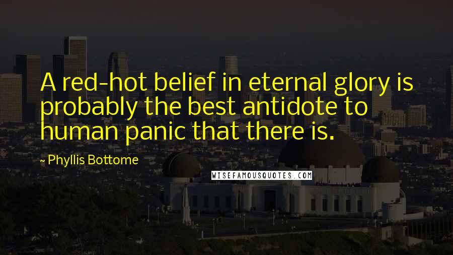 Phyllis Bottome Quotes: A red-hot belief in eternal glory is probably the best antidote to human panic that there is.