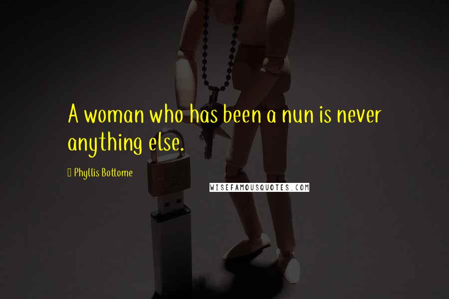 Phyllis Bottome Quotes: A woman who has been a nun is never anything else.