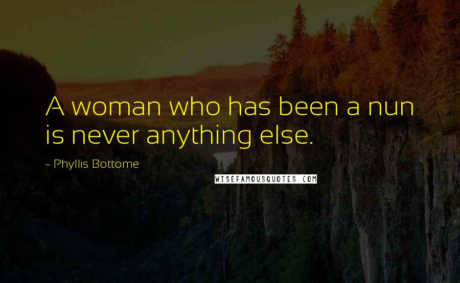 Phyllis Bottome Quotes: A woman who has been a nun is never anything else.