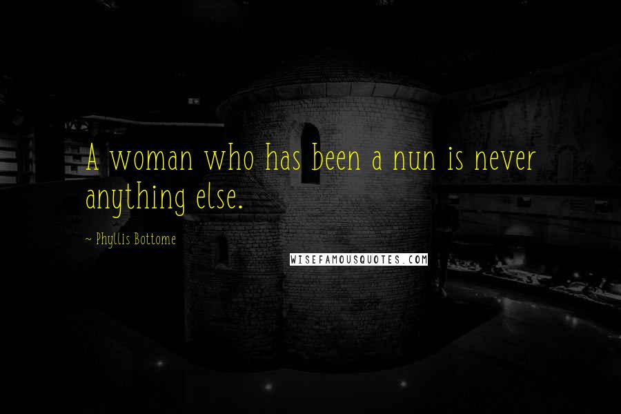 Phyllis Bottome Quotes: A woman who has been a nun is never anything else.