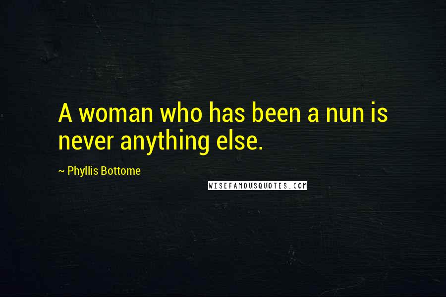 Phyllis Bottome Quotes: A woman who has been a nun is never anything else.