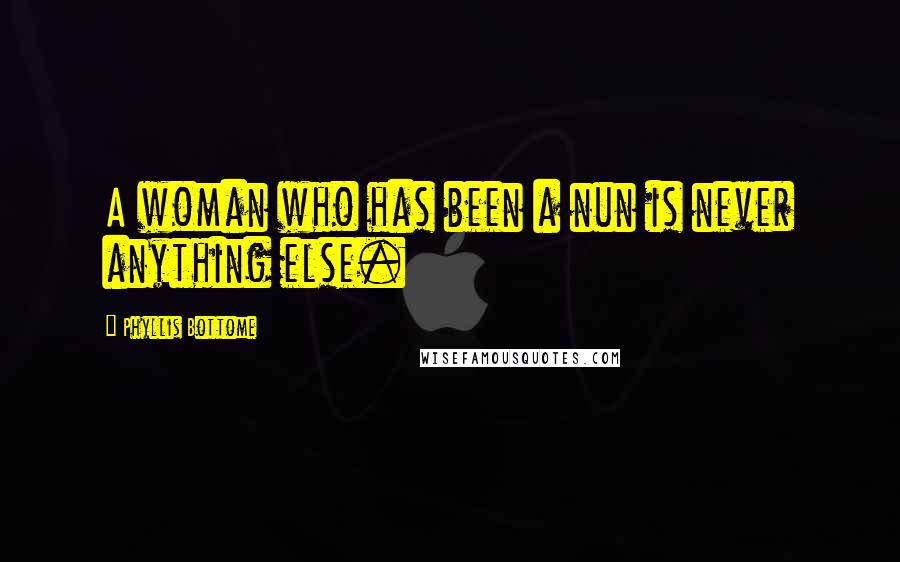 Phyllis Bottome Quotes: A woman who has been a nun is never anything else.