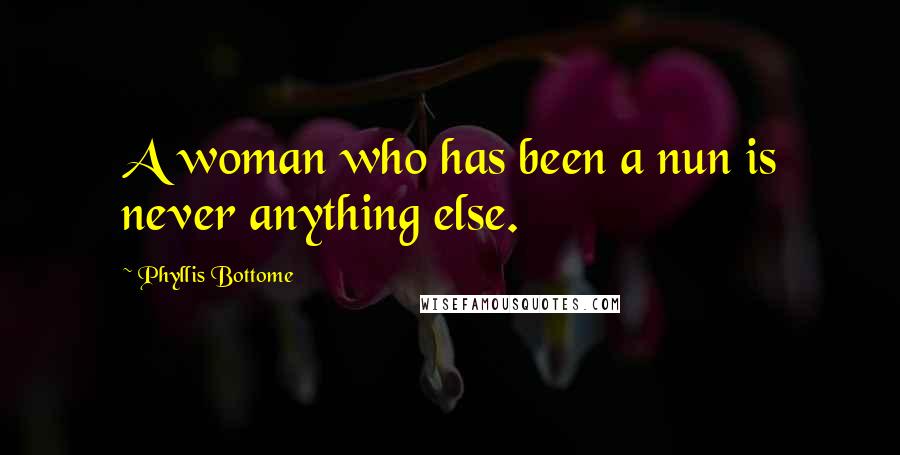 Phyllis Bottome Quotes: A woman who has been a nun is never anything else.