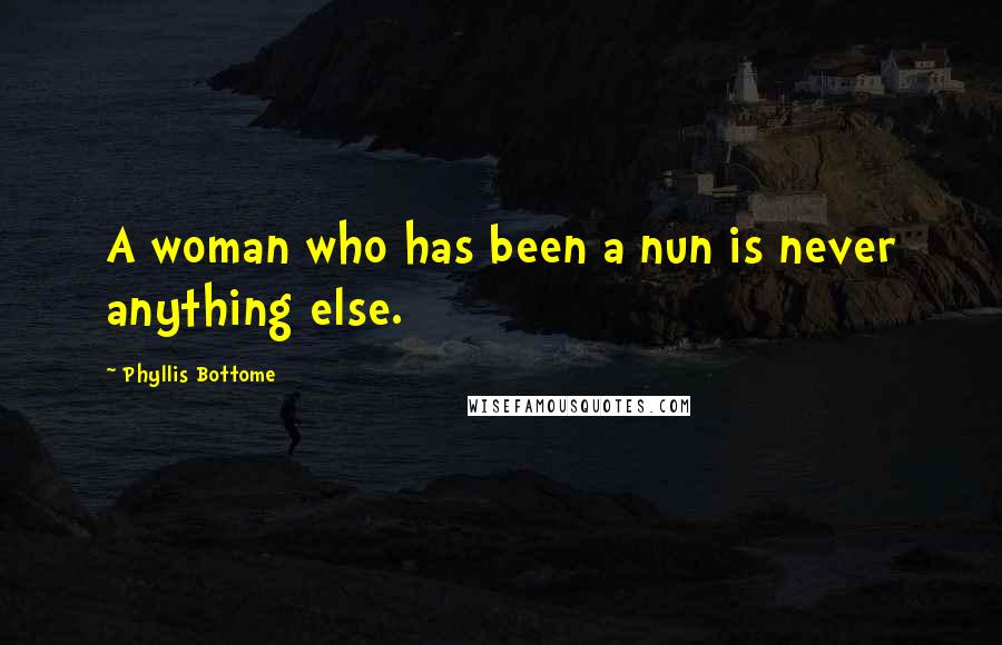 Phyllis Bottome Quotes: A woman who has been a nun is never anything else.