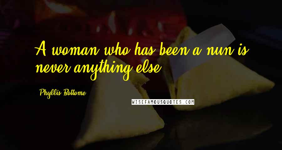 Phyllis Bottome Quotes: A woman who has been a nun is never anything else.