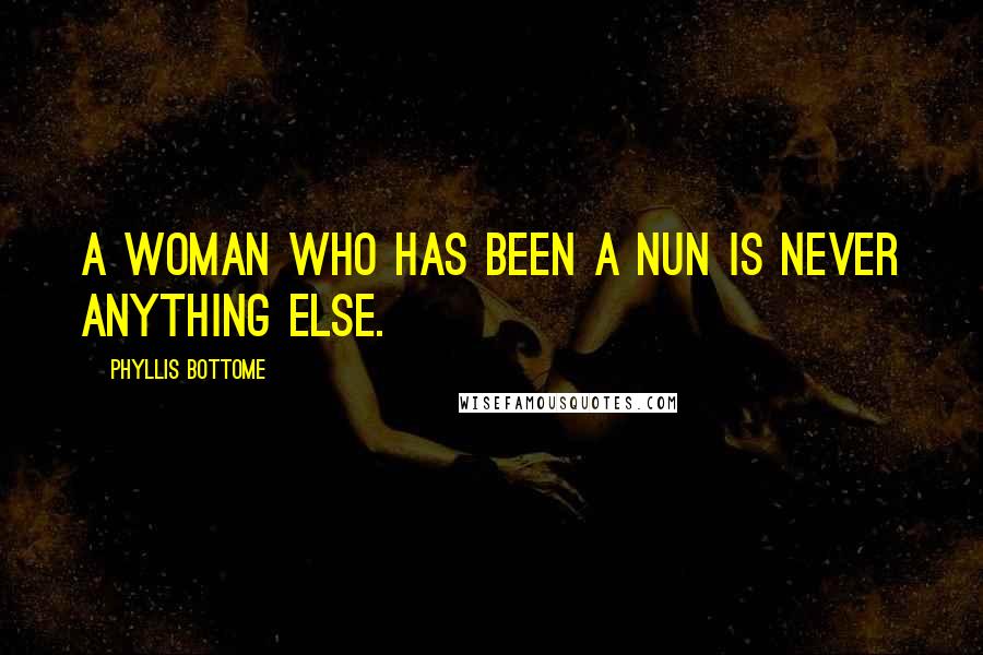 Phyllis Bottome Quotes: A woman who has been a nun is never anything else.