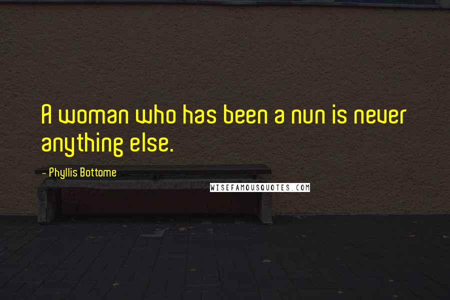 Phyllis Bottome Quotes: A woman who has been a nun is never anything else.