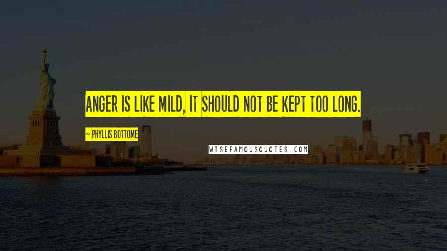 Phyllis Bottome Quotes: Anger is like mild, it should not be kept too long.