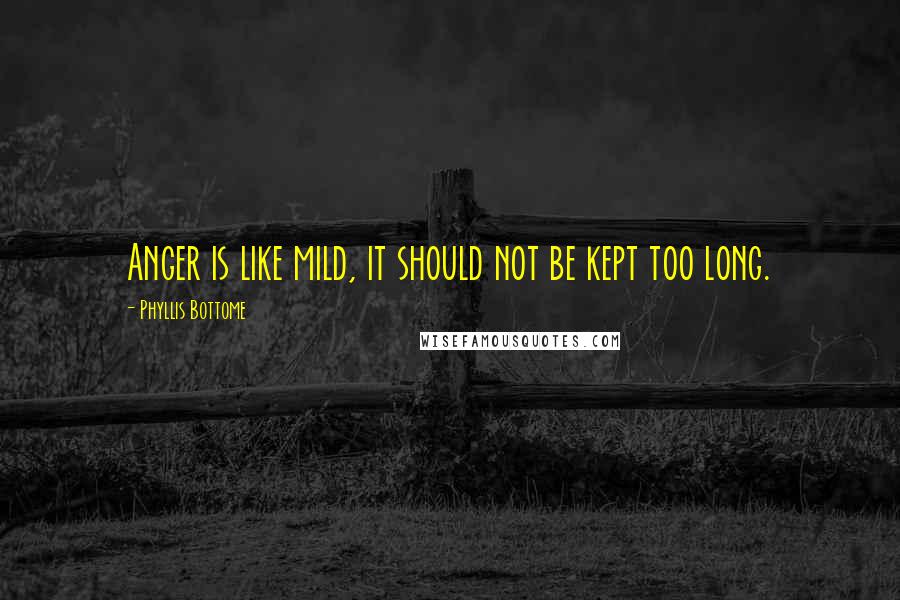 Phyllis Bottome Quotes: Anger is like mild, it should not be kept too long.