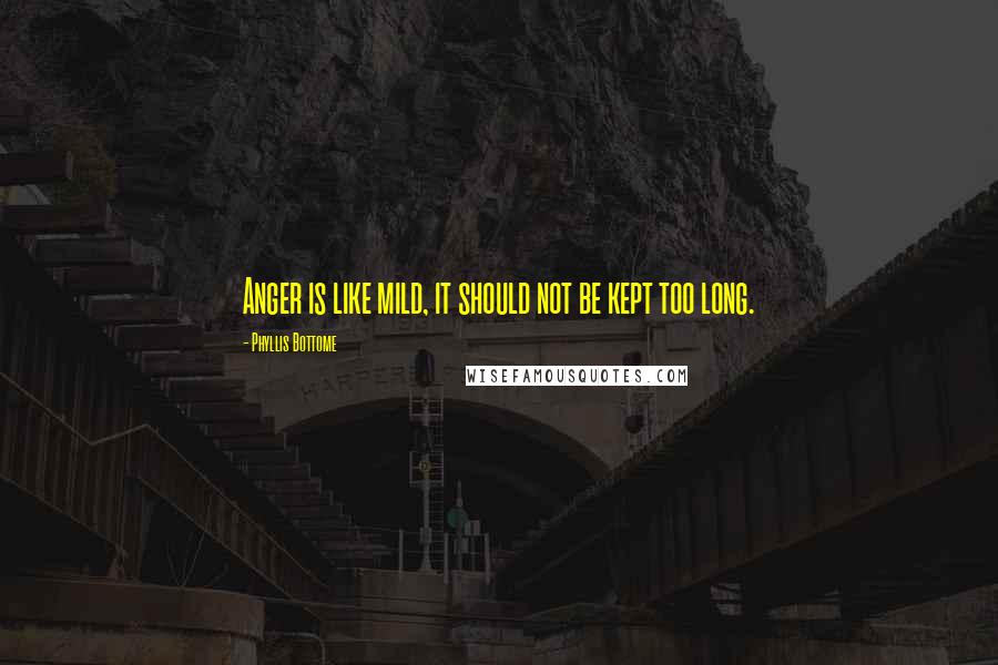 Phyllis Bottome Quotes: Anger is like mild, it should not be kept too long.