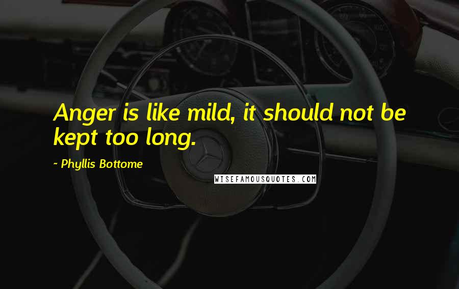 Phyllis Bottome Quotes: Anger is like mild, it should not be kept too long.