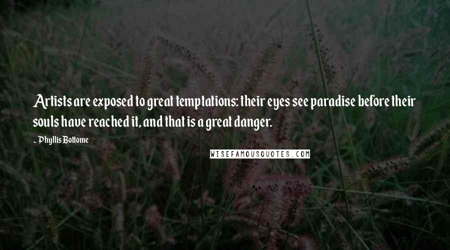 Phyllis Bottome Quotes: Artists are exposed to great temptations: their eyes see paradise before their souls have reached it, and that is a great danger.