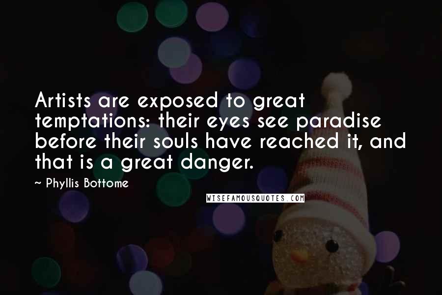 Phyllis Bottome Quotes: Artists are exposed to great temptations: their eyes see paradise before their souls have reached it, and that is a great danger.