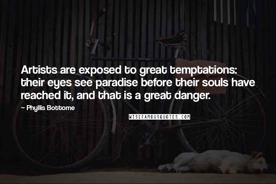 Phyllis Bottome Quotes: Artists are exposed to great temptations: their eyes see paradise before their souls have reached it, and that is a great danger.