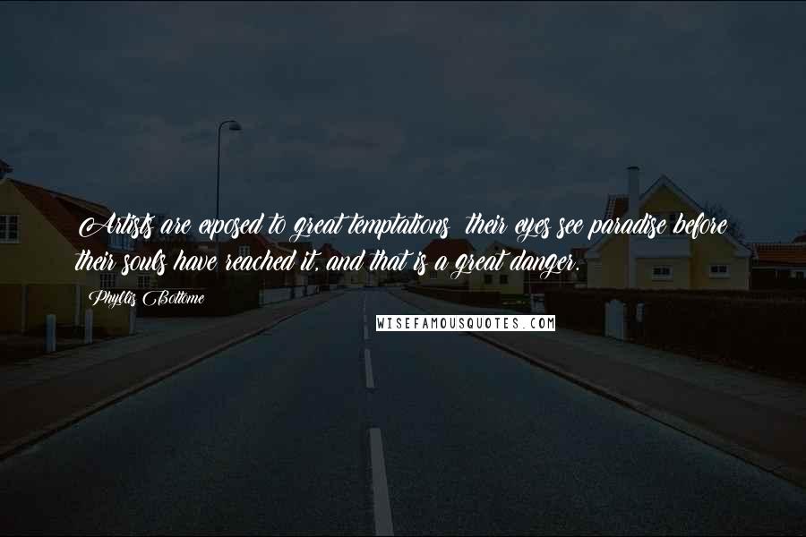 Phyllis Bottome Quotes: Artists are exposed to great temptations: their eyes see paradise before their souls have reached it, and that is a great danger.