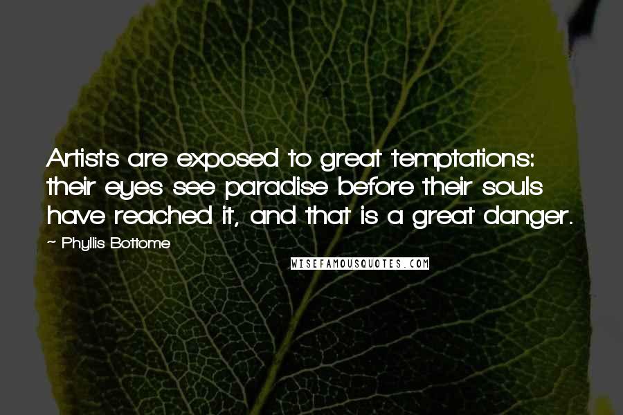 Phyllis Bottome Quotes: Artists are exposed to great temptations: their eyes see paradise before their souls have reached it, and that is a great danger.