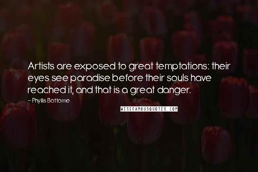 Phyllis Bottome Quotes: Artists are exposed to great temptations: their eyes see paradise before their souls have reached it, and that is a great danger.