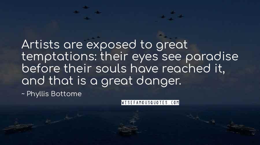 Phyllis Bottome Quotes: Artists are exposed to great temptations: their eyes see paradise before their souls have reached it, and that is a great danger.