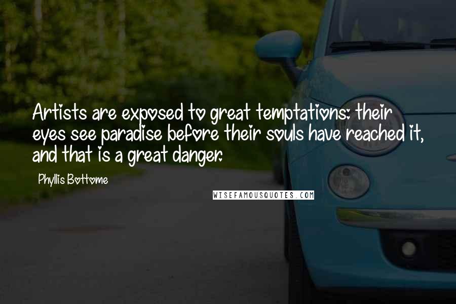 Phyllis Bottome Quotes: Artists are exposed to great temptations: their eyes see paradise before their souls have reached it, and that is a great danger.