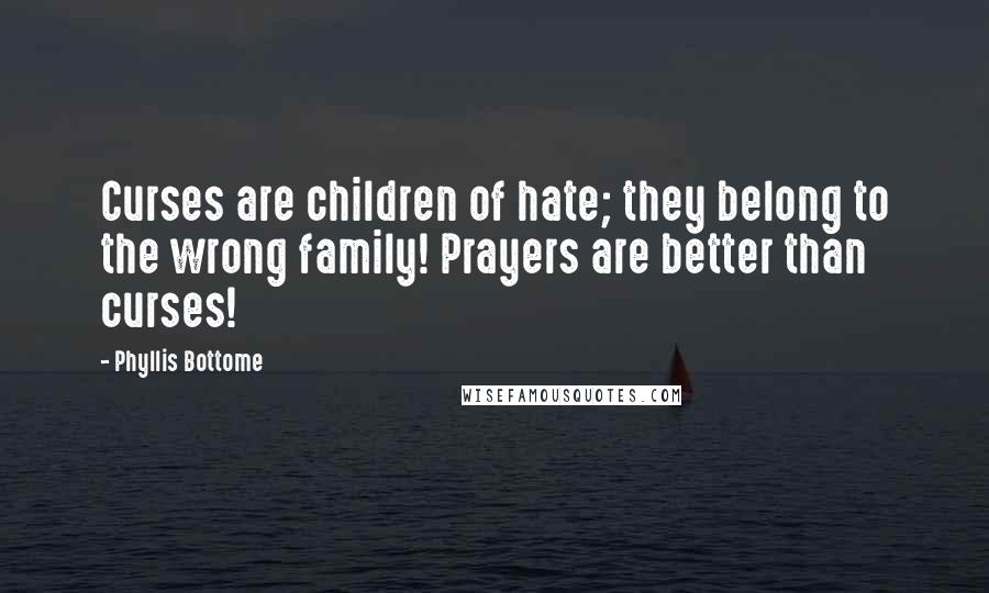 Phyllis Bottome Quotes: Curses are children of hate; they belong to the wrong family! Prayers are better than curses!