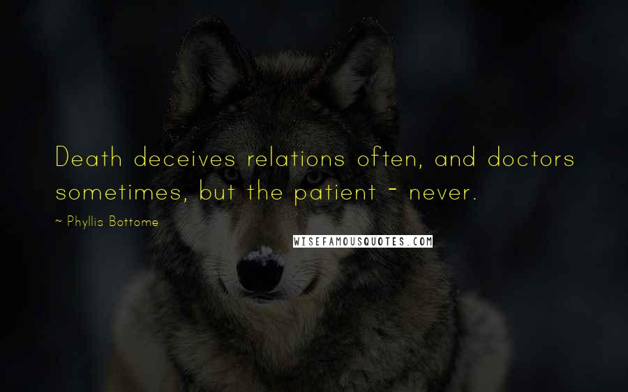 Phyllis Bottome Quotes: Death deceives relations often, and doctors sometimes, but the patient - never.