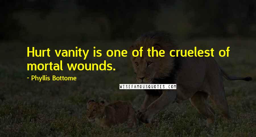 Phyllis Bottome Quotes: Hurt vanity is one of the cruelest of mortal wounds.