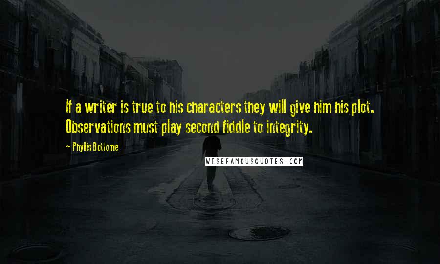 Phyllis Bottome Quotes: If a writer is true to his characters they will give him his plot. Observations must play second fiddle to integrity.