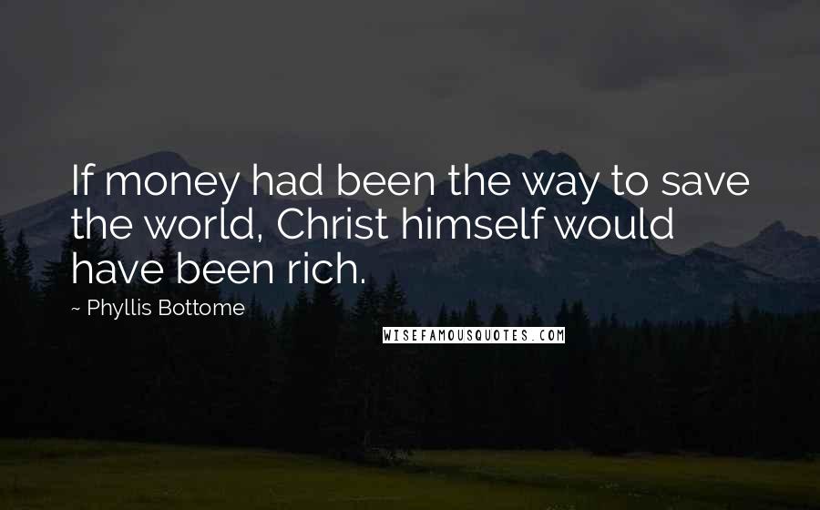 Phyllis Bottome Quotes: If money had been the way to save the world, Christ himself would have been rich.