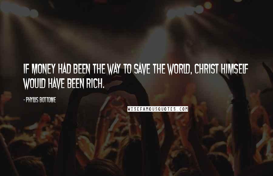 Phyllis Bottome Quotes: If money had been the way to save the world, Christ himself would have been rich.